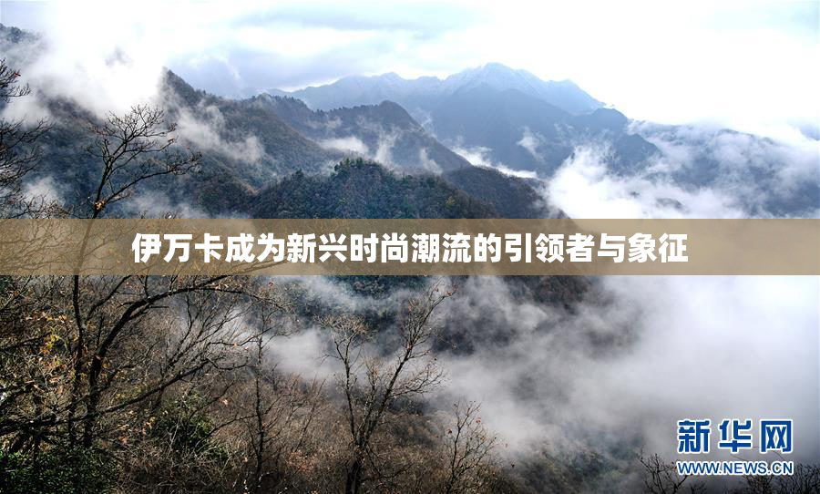 伊万卡成为新兴时尚潮流的引领者与象征