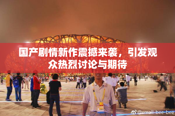 国产剧情新作震撼来袭，引发观众热烈讨论与期待