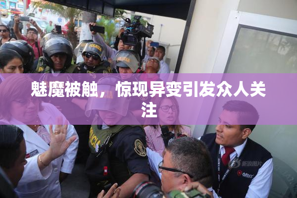 魅魔被触，惊现异变引发众人关注