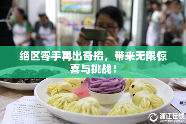 绝区零手再出奇招，带来无限惊喜与挑战！