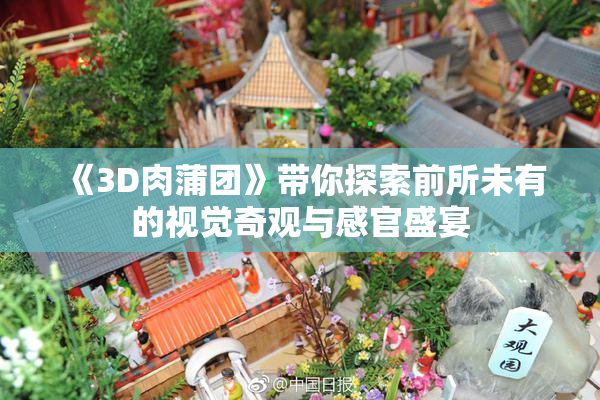 《3D肉蒲团》带你探索前所未有的视觉奇观与感官盛宴