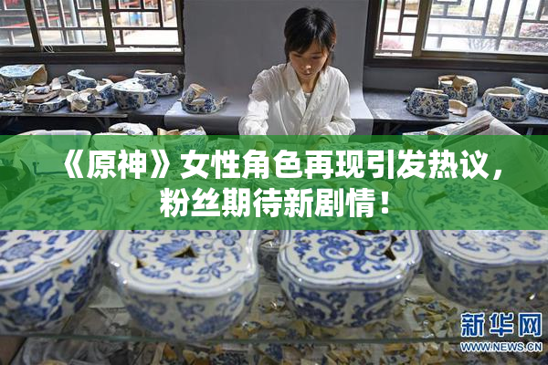 《原神》女性角色再现引发热议，粉丝期待新剧情！