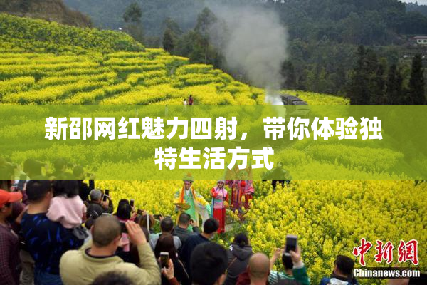 新邵网红魅力四射，带你体验独特生活方式