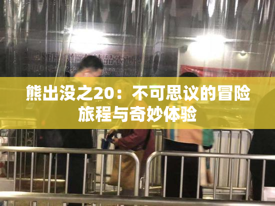 熊出没之20：不可思议的冒险旅程与奇妙体验