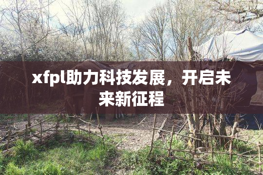 xfpl助力科技发展，开启未来新征程
