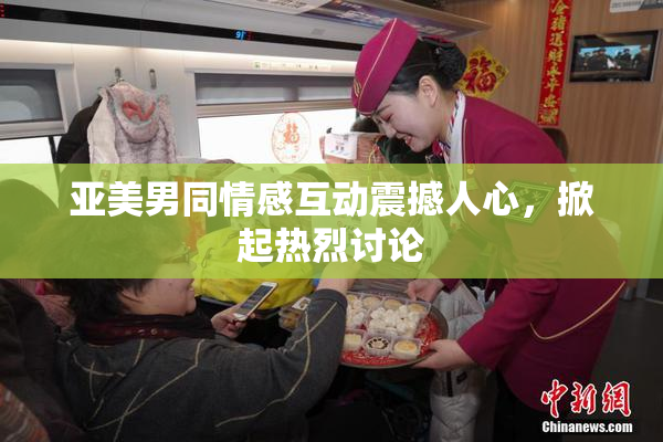 亚美男同情感互动震撼人心，掀起热烈讨论