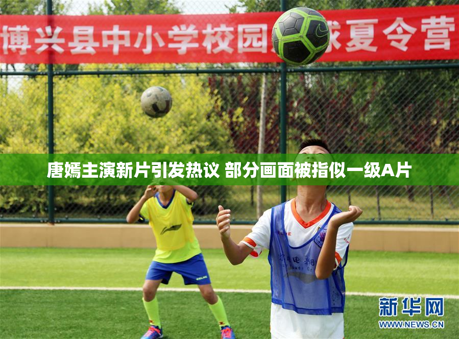 唐嫣主演新片引发热议 部分画面被指似一级A片