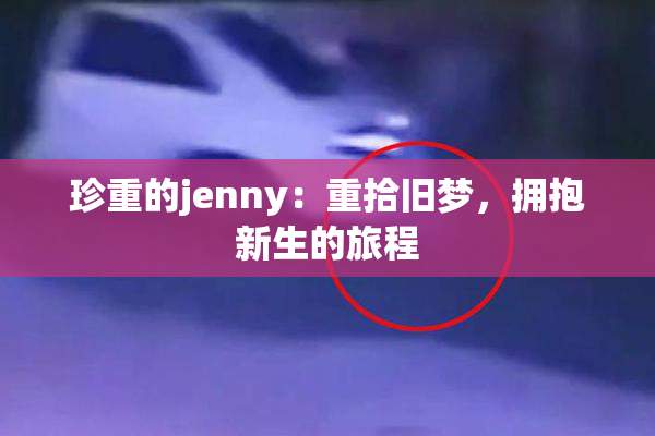 珍重的jenny：重拾旧梦，拥抱新生的旅程