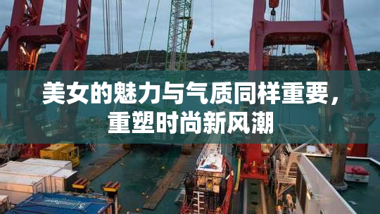 美女的魅力与气质同样重要，重塑时尚新风潮