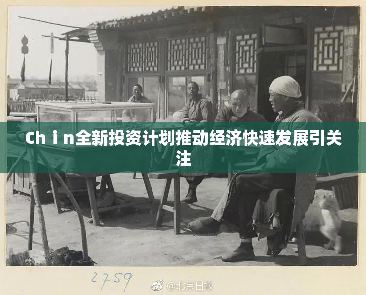 Chⅰn全新投资计划推动经济快速发展引关注