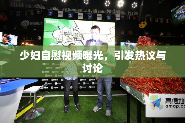 少妇自慰视频曝光，引发热议与讨论