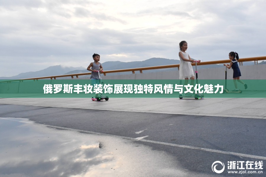 俄罗斯丰妆装饰展现独特风情与文化魅力