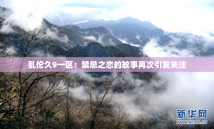 乱伦久9一区：禁忌之恋的故事再次引发关注