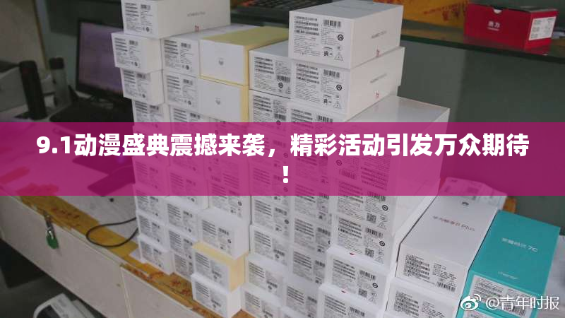 9.1动漫盛典震撼来袭，精彩活动引发万众期待！