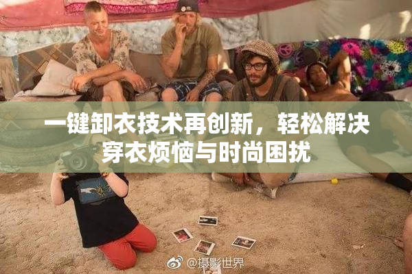 一键卸衣技术再创新，轻松解决穿衣烦恼与时尚困扰