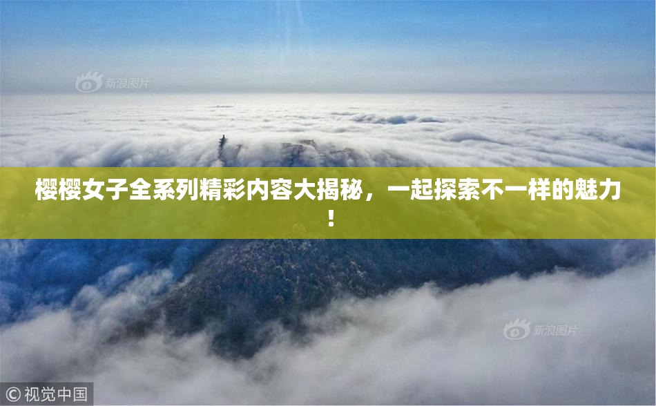 樱樱女子全系列精彩内容大揭秘，一起探索不一样的魅力！