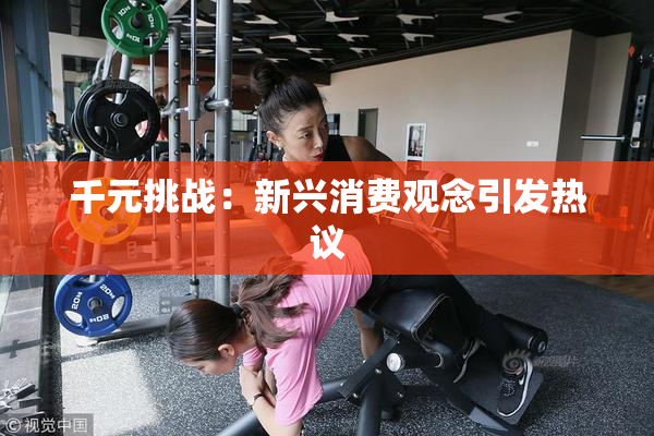 千元挑战：新兴消费观念引发热议