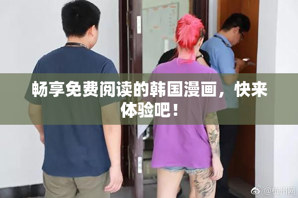 畅享免费阅读的韩国漫画，快来体验吧！