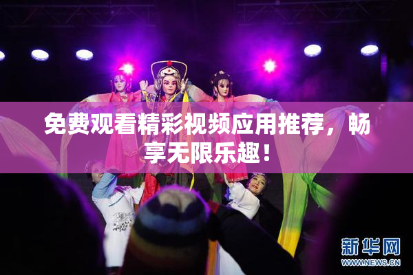 免费观看精彩视频应用推荐，畅享无限乐趣！