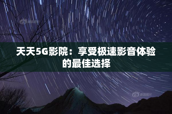 天天5G影院：享受极速影音体验的最佳选择