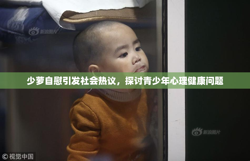 少萝自慰引发社会热议，探讨青少年心理健康问题