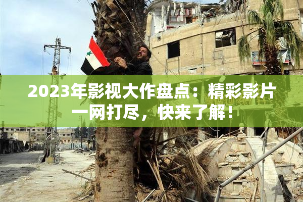 2023年影视大作盘点：精彩影片一网打尽，快来了解！