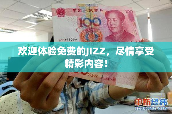 欢迎体验免费的JIZZ，尽情享受精彩内容！