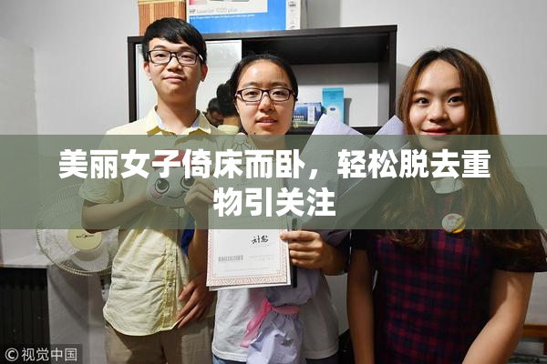 美丽女子倚床而卧，轻松脱去重物引关注