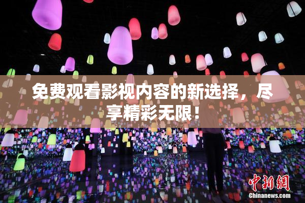 免费观看影视内容的新选择，尽享精彩无限！