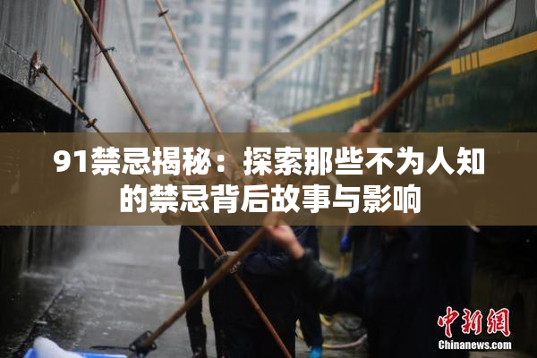 91禁忌揭秘：探索那些不为人知的禁忌背后故事与影响