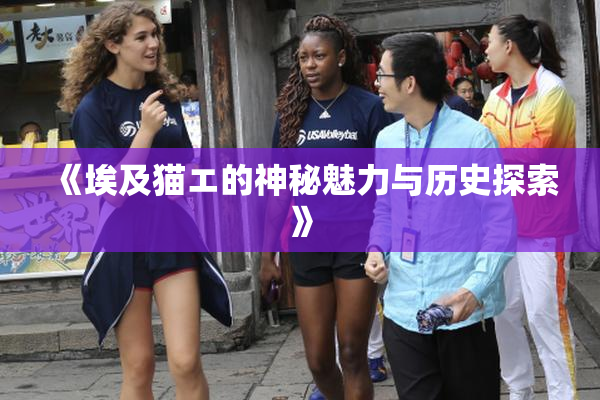 《埃及猫エ的神秘魅力与历史探索》