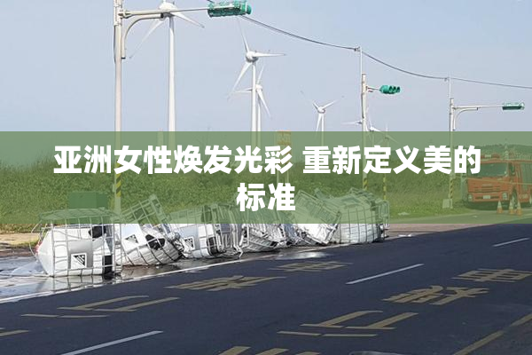 亚洲女性焕发光彩 重新定义美的标准