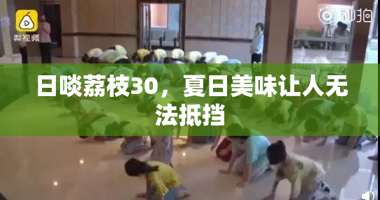 日啖荔枝30，夏日美味让人无法抵挡