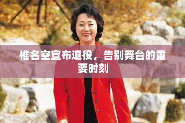 椎名空宣布退役，告别舞台的重要时刻
