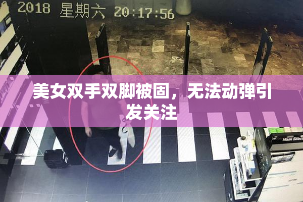 美女双手双脚被固，无法动弹引发关注