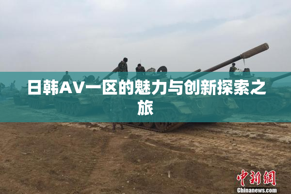 日韩AV一区的魅力与创新探索之旅