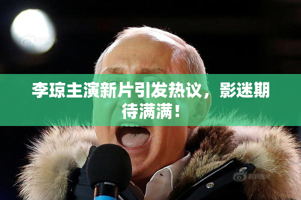 李琼主演新片引发热议，影迷期待满满！