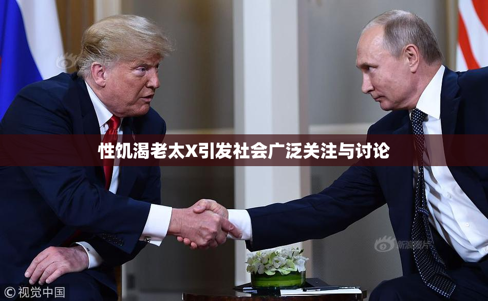 性饥渴老太X引发社会广泛关注与讨论