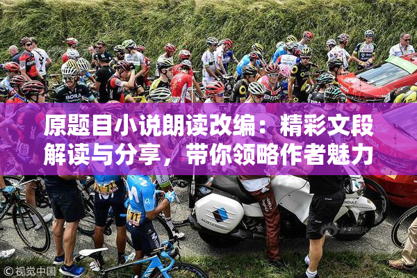 原题目小说朗读改编：精彩文段解读与分享，带你领略作者魅力