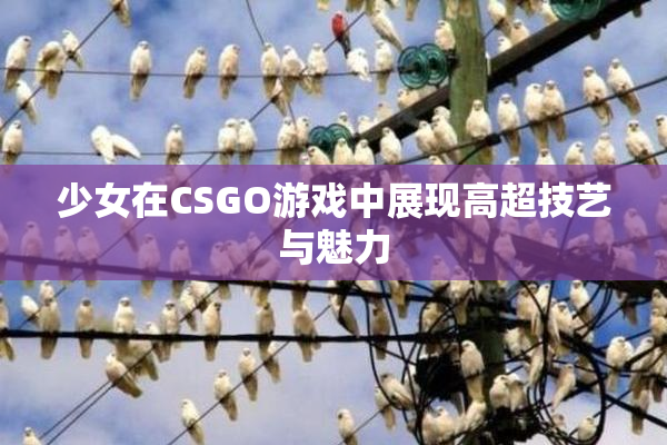少女在CSGO游戏中展现高超技艺与魅力