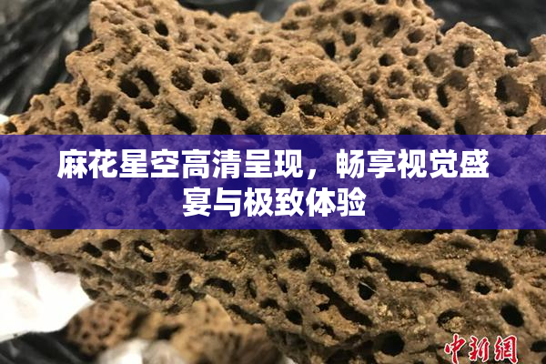 麻花星空高清呈现，畅享视觉盛宴与极致体验