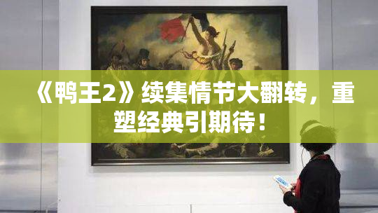 《鸭王2》续集情节大翻转，重塑经典引期待！