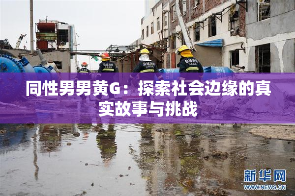 同性男男黄G：探索社会边缘的真实故事与挑战