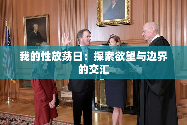 我的性放荡日：探索欲望与边界的交汇