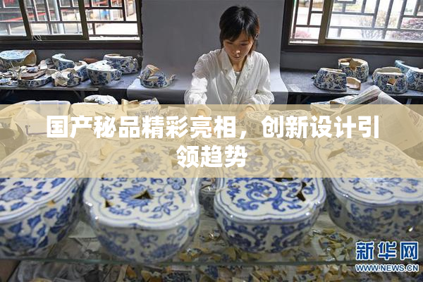国产秘品精彩亮相，创新设计引领趋势