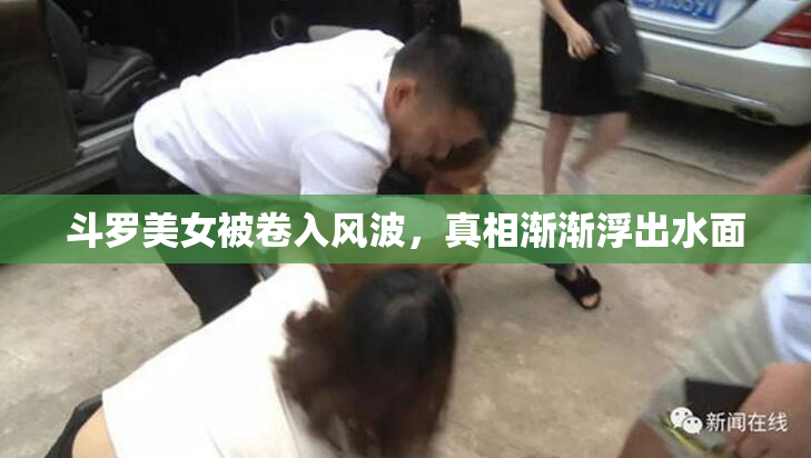 斗罗美女被卷入风波，真相渐渐浮出水面