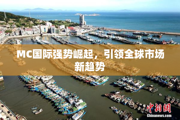 MC国际强势崛起，引领全球市场新趋势