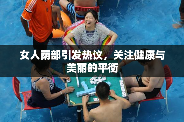 女人荫部引发热议，关注健康与美丽的平衡