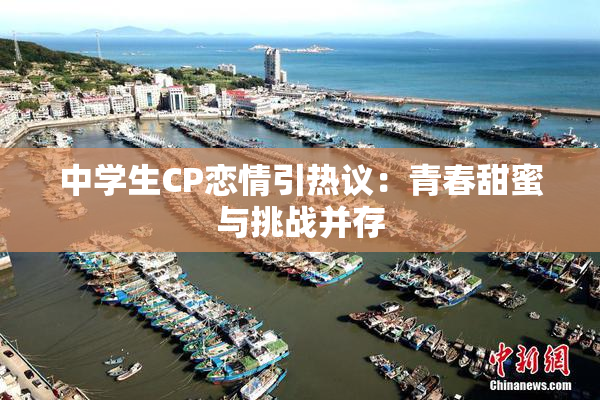 中学生CP恋情引热议：青春甜蜜与挑战并存