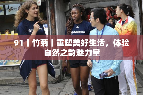 91丨竹菊丨重塑美好生活，体验自然之韵魅力量